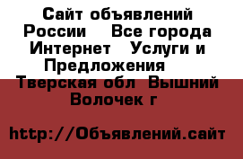 Сайт объявлений России! - Все города Интернет » Услуги и Предложения   . Тверская обл.,Вышний Волочек г.